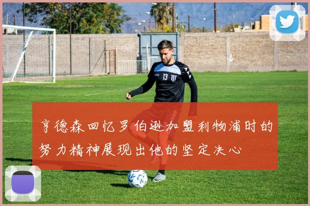 亨德森回忆罗伯逊加盟利物浦时的努力精神展现出他的坚定决心