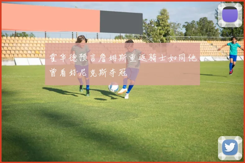 霍华德预言詹姆斯重返骑士如同他曾看好尼克斯夺冠