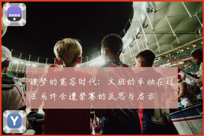 追梦的宽容时代：文班的举动在过去或许会遭禁赛的反思与启示