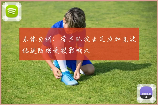 东体分析：荷兰队攻击乏力加克波低迷防线受损影响大