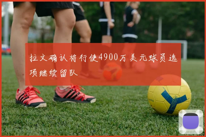 拉文确认将行使4900万美元球员选项继续留队