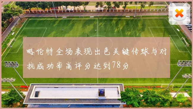 略伦特全场表现出色关键传球与对抗成功率高评分达到78分