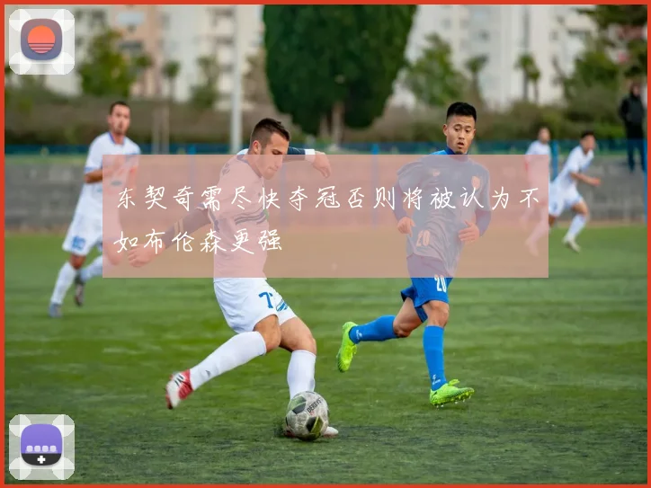 东契奇需尽快夺冠否则将被认为不如布伦森更强