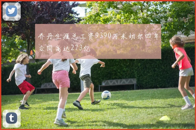乔丹生涯总工资9390万米切尔四年合同高达273亿