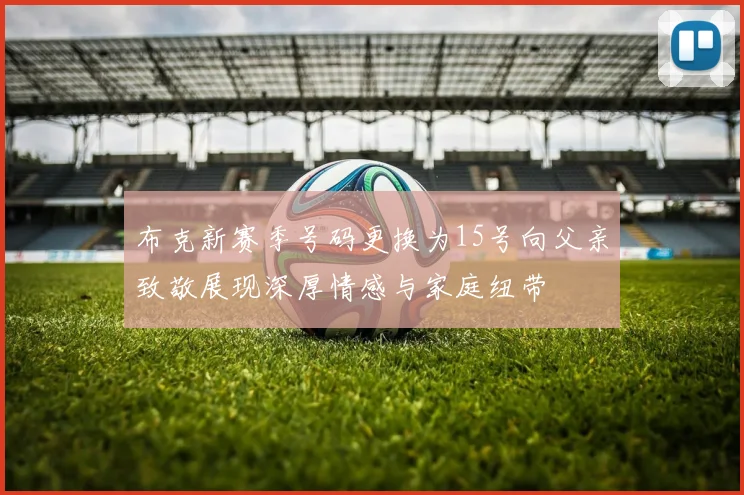 布克新赛季号码更换为15号向父亲致敬展现深厚情感与家庭纽带