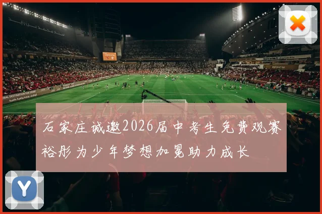 石家庄诚邀2026届中考生免费观赛裕彤为少年梦想加冕助力成长