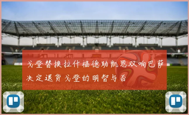 戈登替换拉什福德助凯恩双响巴萨决定退货戈登的明智与否