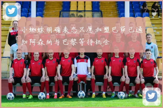 小蜘蛛明确表态只愿加盟巴萨已通知阿森纳与巴黎等待机会