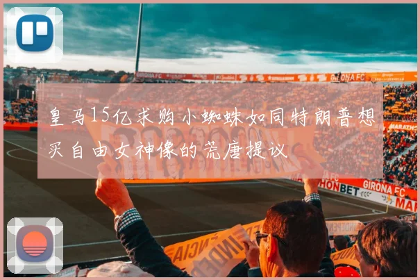 皇马15亿求购小蜘蛛如同特朗普想买自由女神像的荒唐提议